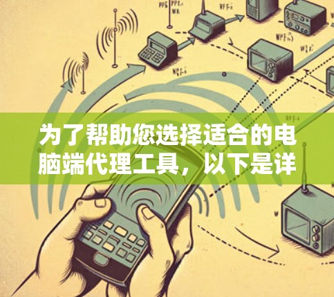为了帮助您选择适合的电脑端代理工具，以下是详细的步骤指南