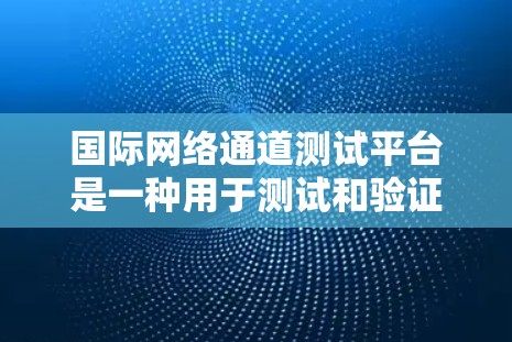 国际网络通道测试平台是一种用于测试和验证网络传输能力的工具或平台。这些平台通常支持测试国际范围内的数据流量，帮助用户评估网络性能、优化网络配置或进行安全测试