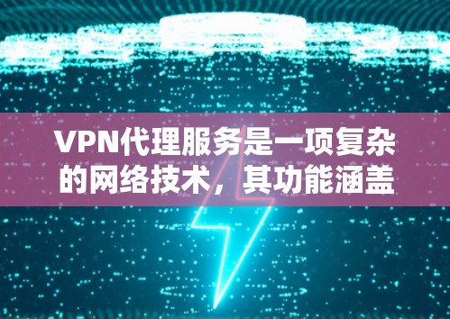 VPN代理服务是一项复杂的网络技术,其功能涵盖了加密、解密、速率控制、设备隔离、数据完整性保护、身份验证和安全性增强等多个方面。以下是对 VPN代理服务功能的详细分析