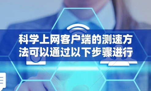 科学上网客户端的测速方法可以通过以下步骤进行