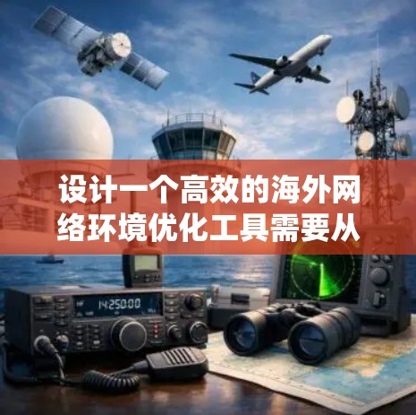设计一个高效的海外网络环境优化工具需要从多个方面入手,确保系统高效、稳定、安全并灵活。以下是一个系统化的描述,涵盖设计、功能模块、技术实现、架构与用户界面等方面