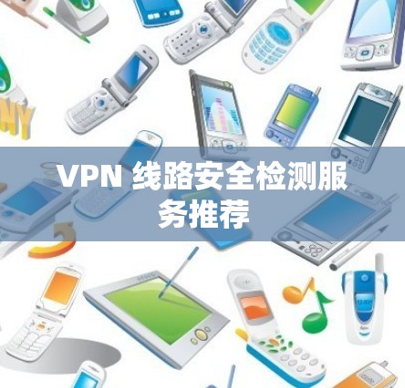 VPN 线路安全检测服务推荐