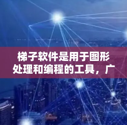 梯子软件是用于图形处理和编程的工具,广泛应用于计算机图形学、游戏开发、数据可视化等领域。以下是一个逐步的学习指南,帮助你理解和使用梯子软件
