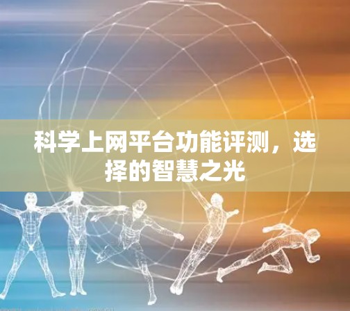 科学上网平台功能评测,选择的智慧之光