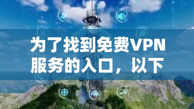 为了找到免费VPN服务的入口,以下是详细的步骤和平台介绍