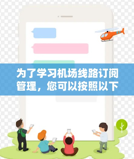 为了学习机场线路订阅管理,您可以按照以下步骤进行系统学习