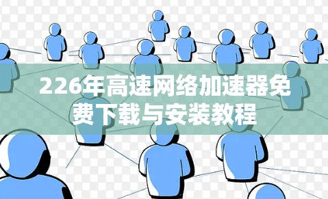 226年高速网络加速器免费下载与安装教程