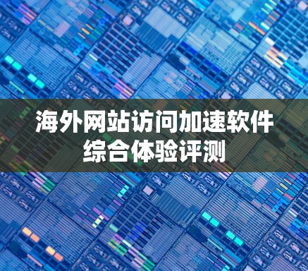 海外网站访问加速软件综合体验评测