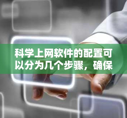 科学上网软件的配置可以分为几个步骤,确保安全性和高效性。以下是一个详细的指南