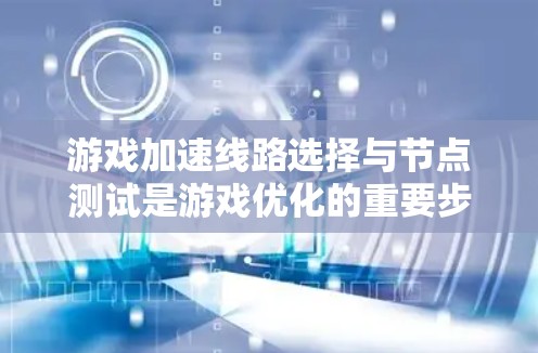 游戏加速线路选择与节点测试是游戏优化的重要步骤,以下是详细的解决方案