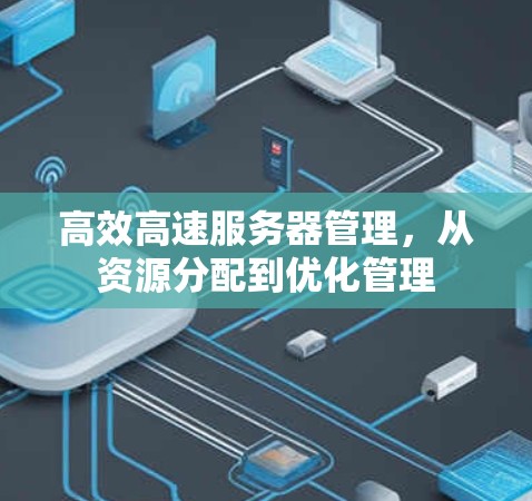 高效高速服务器管理，从资源分配到优化管理