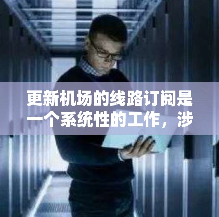 更新机场的线路订阅是一个系统性的工作，涉及多个步骤和注意事项。以下是一个详细且结构化的教程指南，涵盖所有关键步骤和注意事项