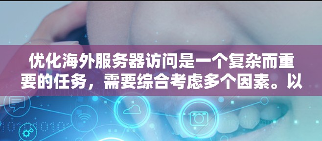 优化海外服务器访问是一个复杂而重要的任务,需要综合考虑多个因素。以下是一些优化海外服务器访问的技巧,帮助用户高效地访问多个服务器