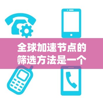 全球加速节点的筛选方法是一个系统化的过程,旨在从众多候选节点中选择出性能最佳、适用性强的节点来满足特定需求。以下是对筛选过程的详细指南