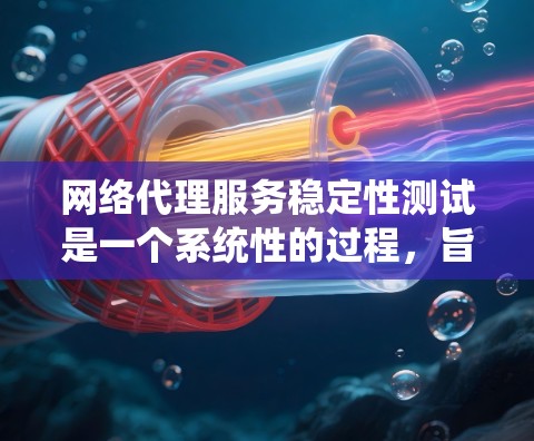 网络代理服务稳定性测试是一个系统性的过程,旨在确保代理服务的可靠性和稳定性。以下是对该主题的分步解释