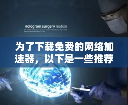 为了下载免费的网络加速器,以下是一些推荐的选择和步骤说明