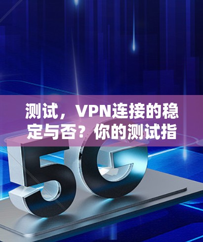 测试,VPN连接的稳定与否?你的测试指南已经准备好