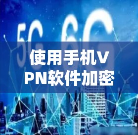 使用手机VPN软件加密视频信号的步骤如下