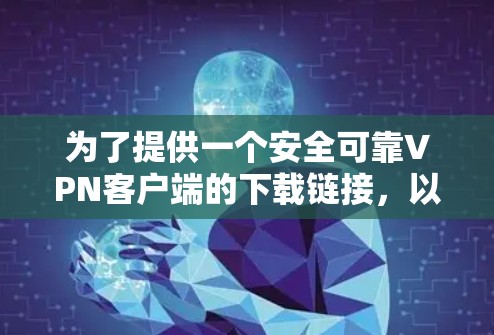 为了提供一个安全可靠VPN客户端的下载链接,以下是一些推荐的免费VPN服务,这些软件都是经过严格测试的,并且具有良好的安全性