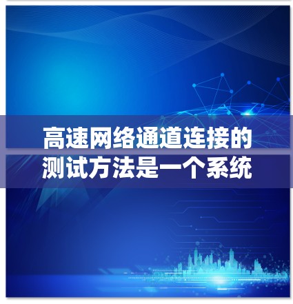 高速网络通道连接的测试方法是一个系统且全面的过程，旨在确保设备和网络在连接到服务器时能够正常工作。以下是一步步的指南