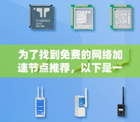 为了找到免费的网络加速节点推荐，以下是一些系统性的步骤和推荐，帮助您高效地查找和使用