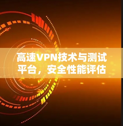 高速VPN技术与测试平台，安全性能评估与优化方向