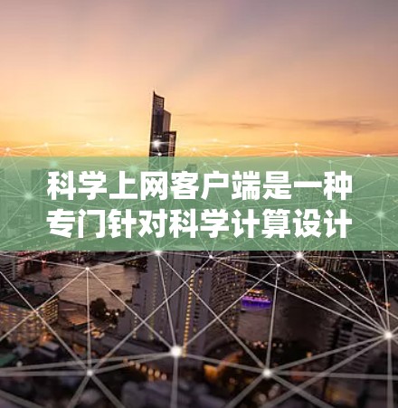 科学上网客户端是一种专门针对科学计算设计的浏览器扩展，旨在提供更专业的科学运算功能。以下是对科学上网客户端的详细总结