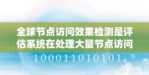 全球节点访问效果检测是评估系统在处理大量节点访问时性能和稳定性的重要方法,涵盖了从监控到分析的多个步骤,旨在提供全面的数据支持以优化系统功能。以下是详细的总结