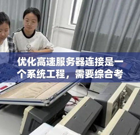 优化高速服务器连接是一个系统工程，需要综合考虑多个方面。以下是一个分步指南，帮助您系统地进行优化