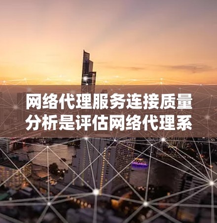 网络代理服务连接质量分析是评估网络代理系统在连接用户时的可靠性和稳定性的重要指标。以下是网络代理服务连接质量的分析方法和相关指标