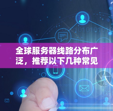 全球服务器线路分布广泛,推荐以下几种常见的服务器位置,供您参考