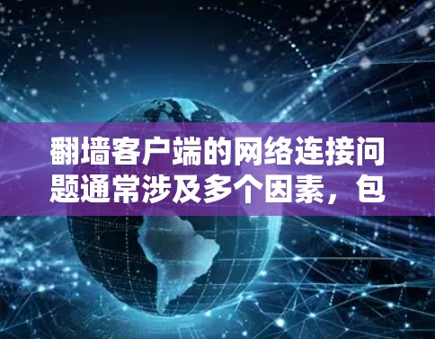 翻墙客户端的网络连接问题通常涉及多个因素,包括网络连接不稳定、防火墙限制、物理网络问题或本地应用问题。以下是一些实用的解决技巧