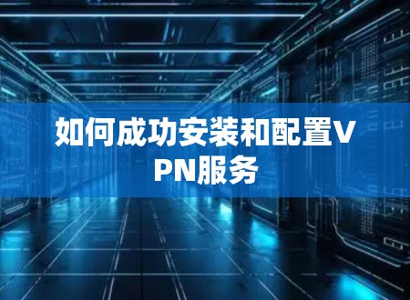 如何成功安装和配置VPN服务