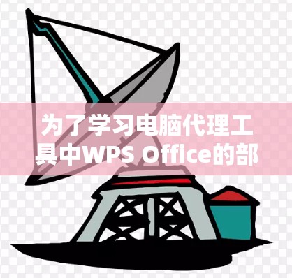 为了学习电脑代理工具中WPS Office的部分操作,以下是一步步的指南