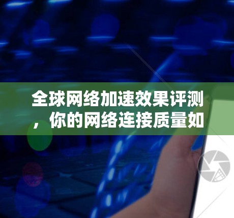 全球网络加速效果评测,你的网络连接质量如何?