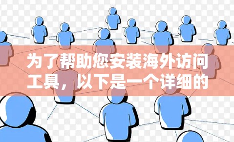 为了帮助您安装海外访问工具,以下是一个详细的安装流程