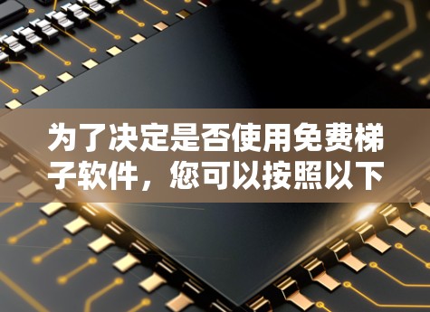 为了决定是否使用免费梯子软件,您可以按照以下步骤进行评估和决策