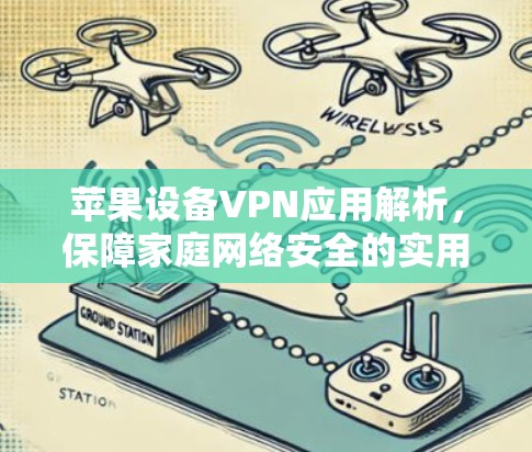 苹果设备VPN应用解析,保障家庭网络安全的实用指南