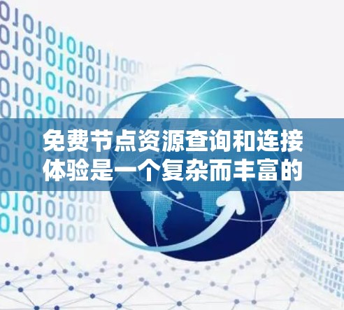 免费节点资源查询和连接体验是一个复杂而丰富的领域,涉及多种技术、工具和方法。以下是对该问题的分步解释和总结