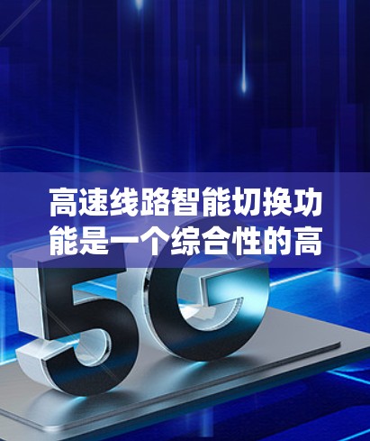 高速线路智能切换功能是一个综合性的高科技系统,涉及多个技术领域和多方面的考量。以下是该功能的详细分析