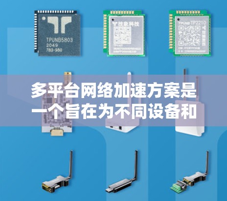 多平台网络加速方案是一个旨在为不同设备和平台提供高效网络加速的系统。以下是对该方案的详细解析