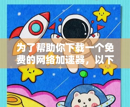 为了帮助你下载一个免费的网络加速器,以下是分步骤的指南