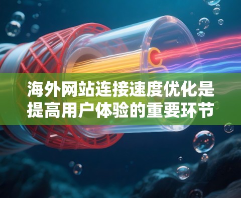 海外网站连接速度优化是提高用户体验的重要环节，尤其是在海外市场，由于网络环境和基础设施的差异，优化效果可能会有所不同。以下是一些常用的优化方法，帮助您提升海外网站的连接速度