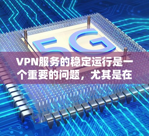 VPN服务的稳定运行是一个重要的问题,尤其是在面对网络中断、防火墙设置不当、服务器故障等情况下。以下是关于VPN服务长期稳定运行测试的一些常见方法和步骤,帮助你更全面地了解 VPN 的稳定性