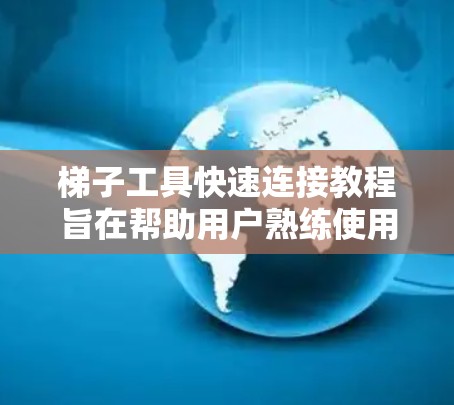 梯子工具快速连接教程旨在帮助用户熟练使用梯子工具(如梯子连接器或梯子工具)来连接梯子。以下是详细的步骤指南