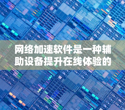 网络加速软件是一种辅助设备提升在线体验的工具,主要用于加速流媒体、视频、直播等在线内容。以下是对其功能的详细分析