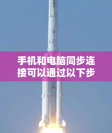 手机和电脑同步连接可以通过以下步骤实现 手机和电脑同步连接可以通过以下步骤实现