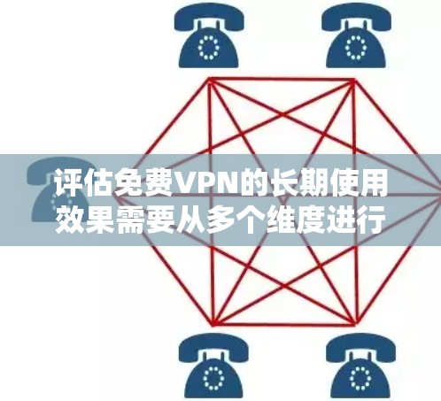 评估免费VPN的长期使用效果需要从多个维度进行全面分析，包括用户满意度、数据安全、网络稳定性、用户体验、支持和服务等。以下是评估方法的详细步骤
