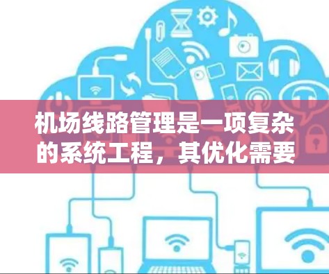 机场线路管理是一项复杂的系统工程，其优化需要综合考虑多个因素，包括飞行时间、旅客体验、费用控制等。以下是一些机场线路管理的技巧，可以帮助你优化机场的运营效率