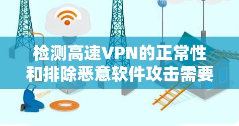 检测高速VPN的正常性和排除恶意软件攻击需要综合考虑多个因素。以下是详细的步骤指南